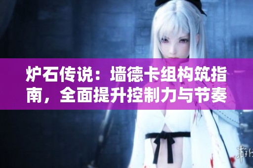 炉石传说：墙德卡组构筑指南，全面提升控制力与节奏掌控技巧