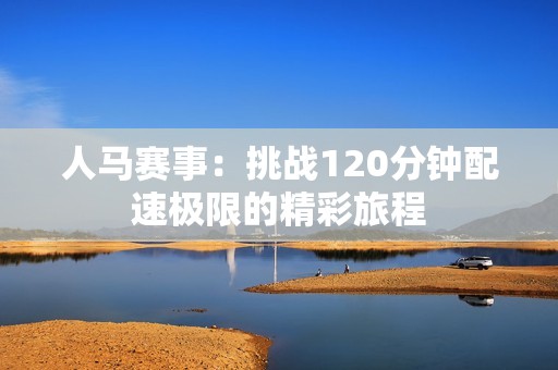 人马赛事：挑战120分钟配速极限的精彩旅程