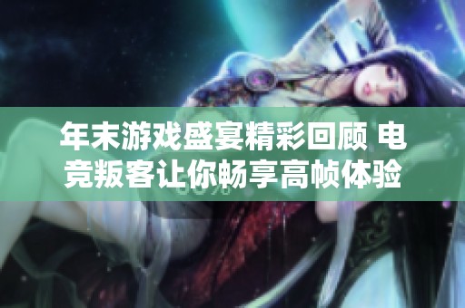 年末游戏盛宴精彩回顾 电竞叛客让你畅享高帧体验