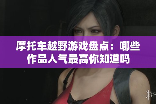 摩托车越野游戏盘点：哪些作品人气最高你知道吗