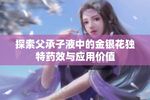 探索父承子液中的金银花独特药效与应用价值
