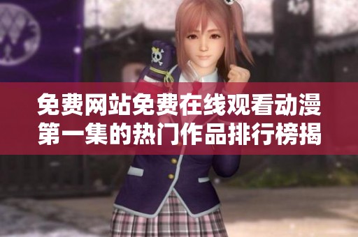 免费网站免费在线观看动漫第一集的热门作品排行榜揭秘