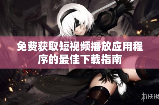 免费获取短视频播放应用程序的最佳下载指南