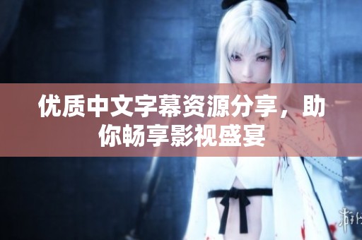 优质中文字幕资源分享，助你畅享影视盛宴