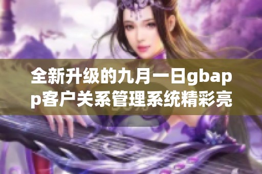 全新升级的九月一日gbapp客户关系管理系统精彩亮相