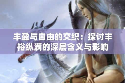 丰盈与自由的交织：探讨丰裕纵满的深层含义与影响