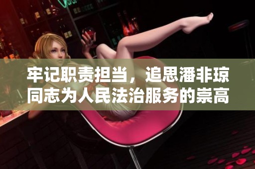 牢记职责担当，追思潘非琼同志为人民法治服务的崇高精神