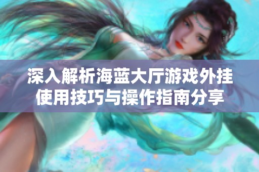 深入解析海蓝大厅游戏外挂使用技巧与操作指南分享