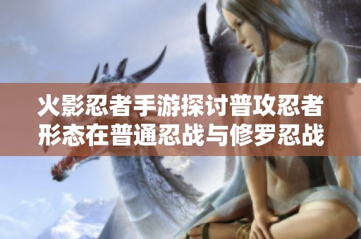 火影忍者手游探讨普攻忍者形态在普通忍战与修罗忍战中的表现与策略