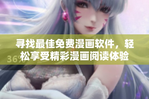 寻找最佳免费漫画软件，轻松享受精彩漫画阅读体验