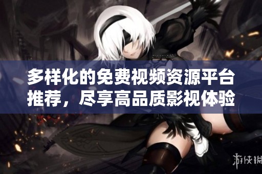 多样化的免费视频资源平台推荐，尽享高品质影视体验
