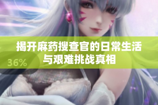 揭开麻药搜查官的日常生活与艰难挑战真相