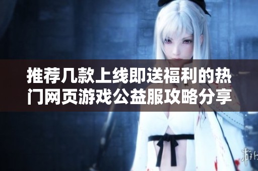 推荐几款上线即送福利的热门网页游戏公益服攻略分享