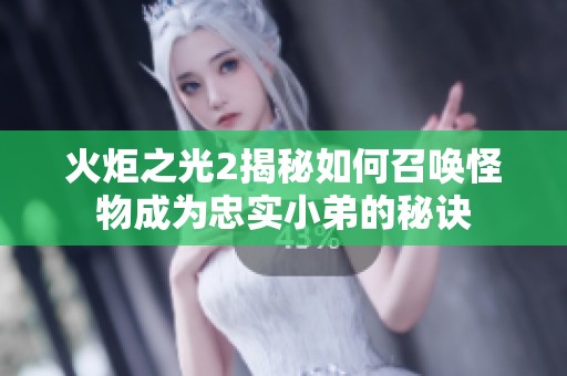 火炬之光2揭秘如何召唤怪物成为忠实小弟的秘诀