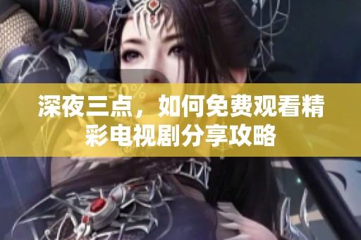 深夜三点，如何免费观看精彩电视剧分享攻略
