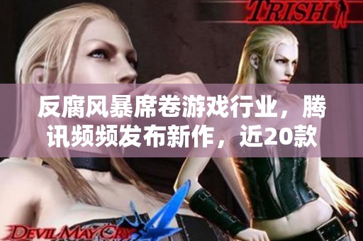 反腐风暴席卷游戏行业，腾讯频频发布新作，近20款游戏宣布停运