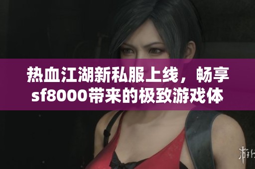 热血江湖新私服上线，畅享sf8000带来的极致游戏体验