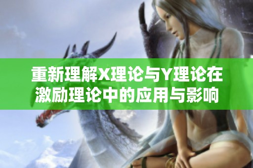 重新理解X理论与Y理论在激励理论中的应用与影响
