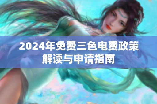 2024年免费三色电费政策解读与申请指南