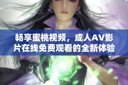 畅享蜜桃视频，成人AV影片在线免费观看的全新体验