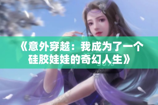 《意外穿越：我成为了一个硅胶娃娃的奇幻人生》