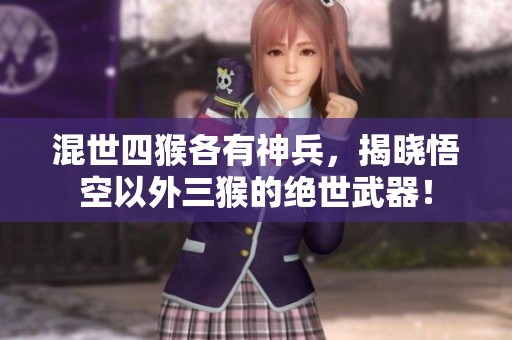 混世四猴各有神兵，揭晓悟空以外三猴的绝世武器！
