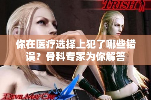 你在医疗选择上犯了哪些错误？骨科专家为你解答