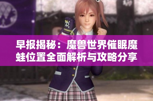 早报揭秘：魔兽世界催眠魔蛙位置全面解析与攻略分享