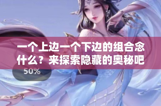 一个上边一个下边的组合念什么？来探索隐藏的奥秘吧！