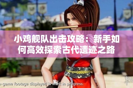 小鸡舰队出击攻略：新手如何高效探索古代遗迹之路