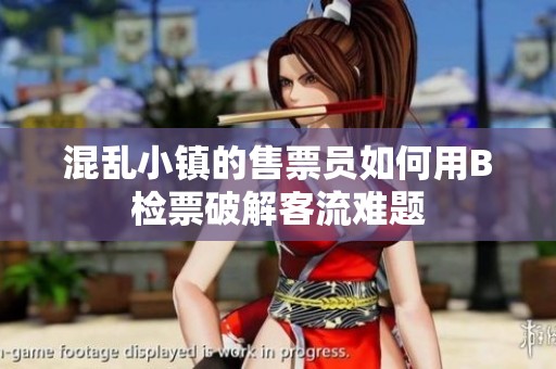 混乱小镇的售票员如何用B检票破解客流难题