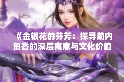 《金银花的芬芳：探寻菊内留香的深层寓意与文化价值》