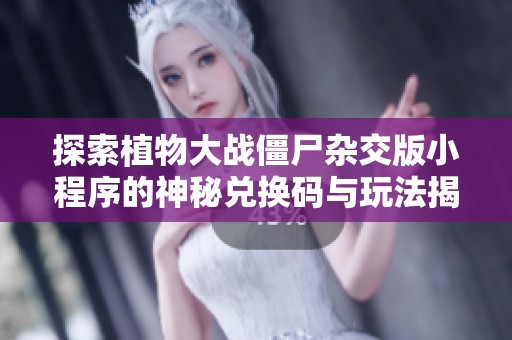 探索植物大战僵尸杂交版小程序的神秘兑换码与玩法揭秘