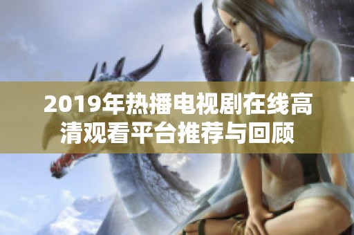 2019年热播电视剧在线高清观看平台推荐与回顾