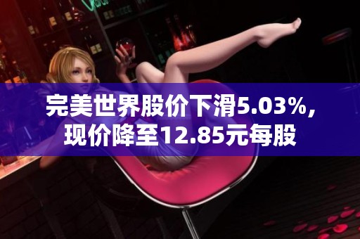 完美世界股价下滑5.03%,现价降至12.85元每股