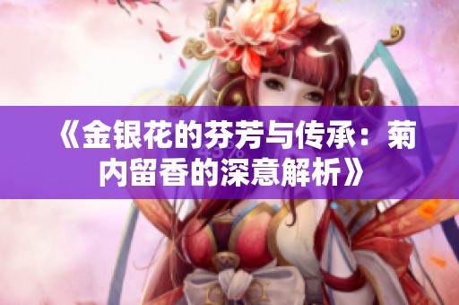 《金银花的芬芳与传承：菊内留香的深意解析》
