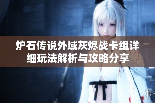 炉石传说外域灰烬战卡组详细玩法解析与攻略分享