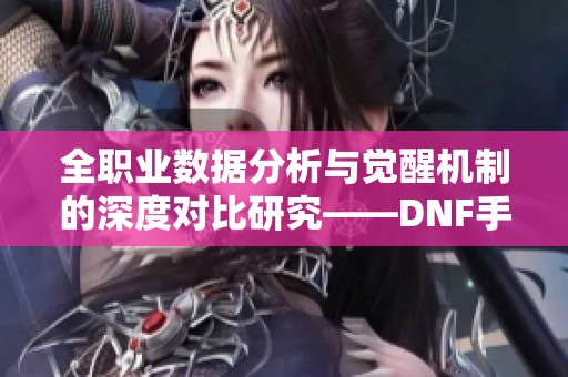 全职业数据分析与觉醒机制的深度对比研究——DNF手游激励计划新解读