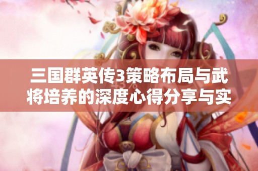 三国群英传3策略布局与武将培养的深度心得分享与实战技巧解析