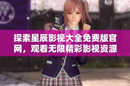 探索星辰影视大全免费版官网，观看无限精彩影视资源