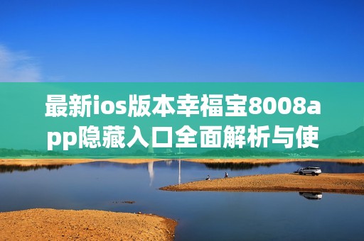 最新ios版本幸福宝8008app隐藏入口全面解析与使用指南