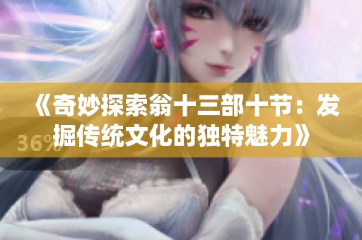 《奇妙探索翁十三部十节：发掘传统文化的独特魅力》