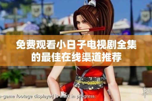 免费观看小日子电视剧全集的最佳在线渠道推荐