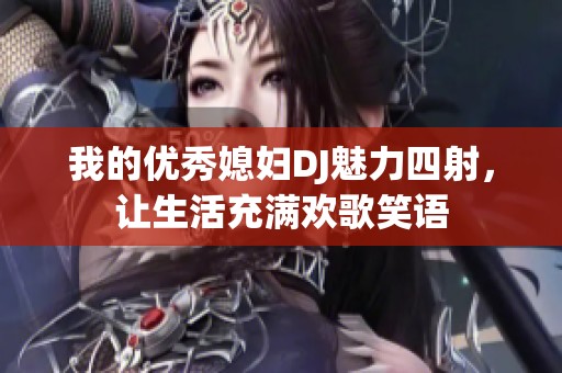 我的优秀媳妇DJ魅力四射，让生活充满欢歌笑语