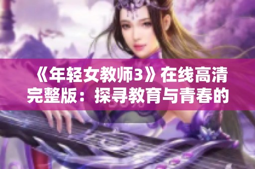《年轻女教师3》在线高清完整版：探寻教育与青春的心灵故事