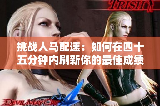 挑战人马配速：如何在四十五分钟内刷新你的最佳成绩
