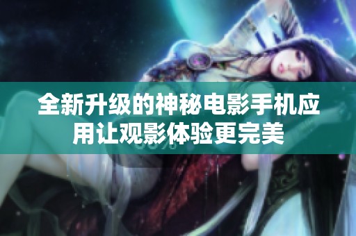 全新升级的神秘电影手机应用让观影体验更完美