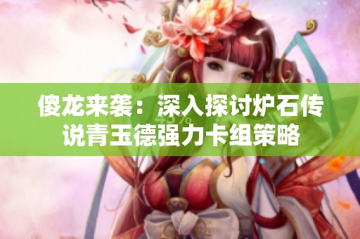 傻龙来袭：深入探讨炉石传说青玉德强力卡组策略