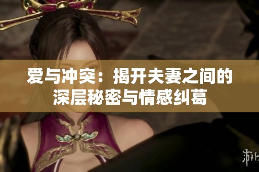 爱与冲突：揭开夫妻之间的深层秘密与情感纠葛