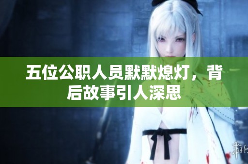 五位公职人员默默熄灯，背后故事引人深思